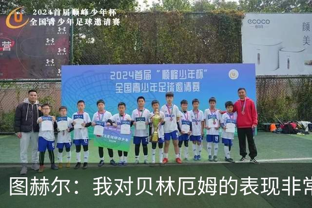 图赫尔：我对贝林厄姆的表现非常满意，他需要成为团队型球员