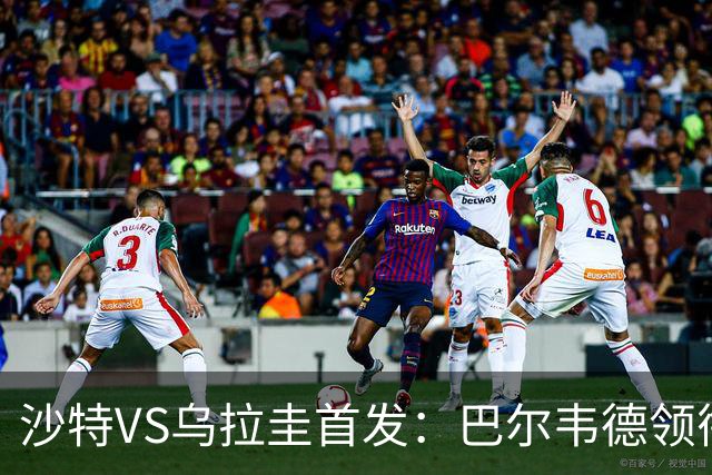 沙特VS乌拉圭首发：巴尔韦德领衔 努涅斯乌加特登场